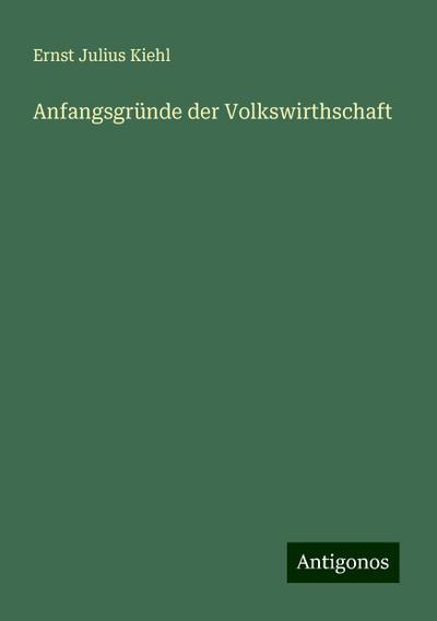 Kiehl, E: Anfangsgründe der Volkswirthschaft