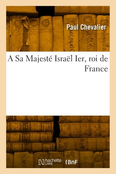 A Sa Majesté Israël Ier, Roi de France