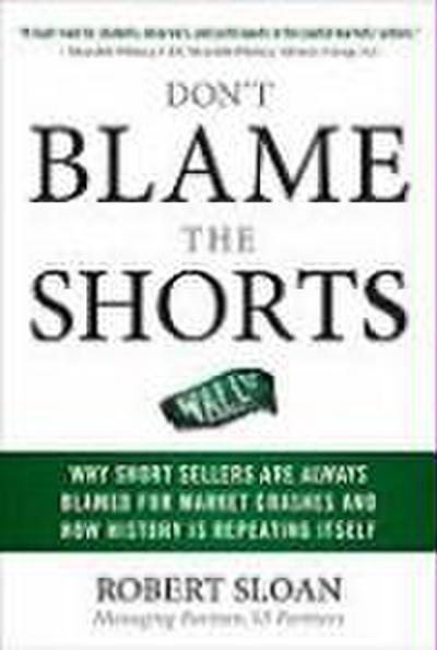 Don’t Blame the Shorts: Why Short Sellers Are Always Blamed for Market Crashes and How History Is Repeating Itself