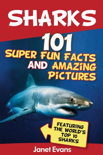 Sharks: 101 Super Fun Facts And Amazing Pictures (Featuring The World’s Top 10 Sharks)