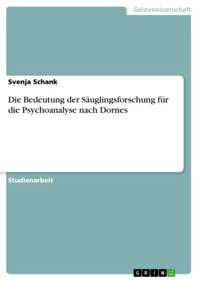 Die Bedeutung der Säuglingsforschung für die Psychoanalyse - nach Dornes, M.: Die frühe Kindheit; Frankfurt/M 1997