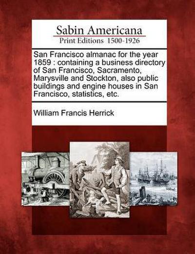 San Francisco Almanac for the Year 1859: Containing a Business Directory of San Francisco, Sacramento, Marysville and Stockton, Also Public Buildings