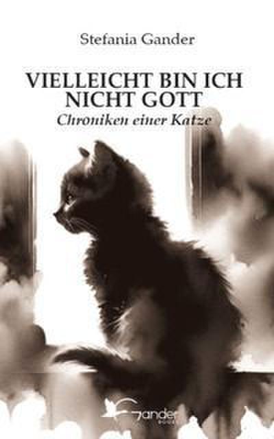 Vielleicht bin ich nicht Gott. Chroniken einer Katze 