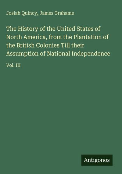 The History of the United States of North America, from the Plantation of the British Colonies Till their Assumption of National Independence