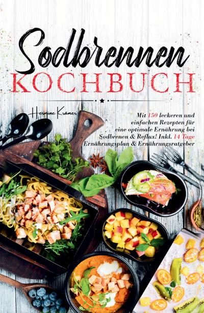 Sodbrennen Kochbuch - 150 bekömmliche Rezepte für eine magenfreundliche Ernährung bei Sodbrennen und Reflux