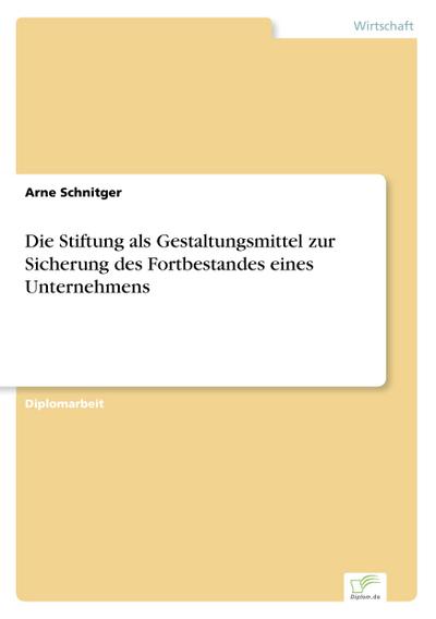 Die Stiftung als Gestaltungsmittel zur Sicherung des Fortbestandes eines Unternehmens