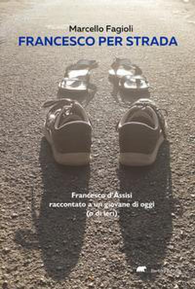 Francesco per strada. Francesco d’Assisi raccontato a un giovane di oggi (o di ieri)