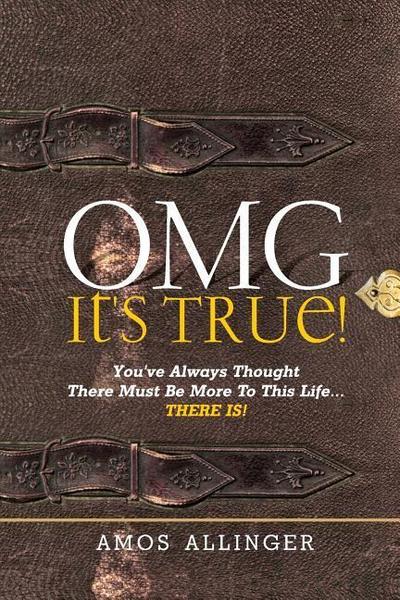 OMG It’s True!: You’ve Always Thought There Must Be More To This Life...THERE IS!