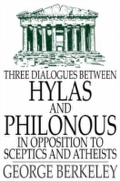 Three Dialogues Between Hylas and Philonous in Opposition to Sceptics and Atheists
