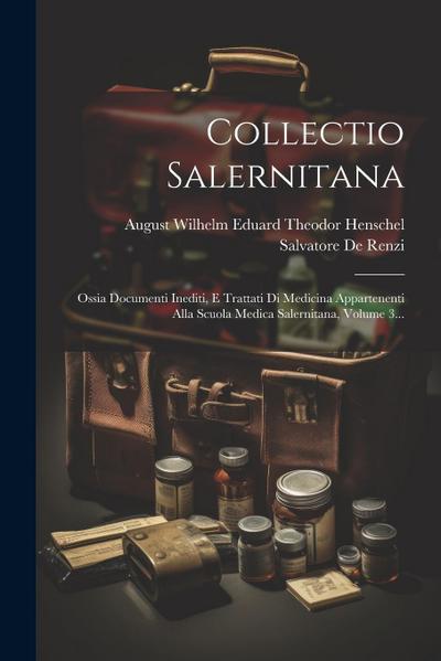 Collectio Salernitana: Ossia Documenti Inediti, E Trattati Di Medicina Appartenenti Alla Scuola Medica Salernitana, Volume 3...