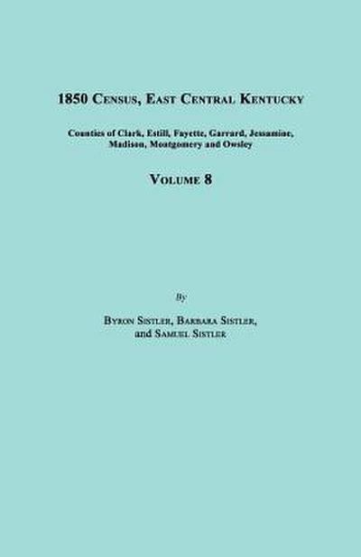 1850 Census, East Central Kentucky, Volume 8. Includes Counties of Clark, Estill, Fayette, Garrard, Jessamine, Madison, Montgomery and Owsley