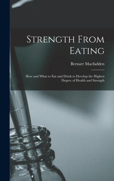 Strength From Eating: How and What to Eat and Drink to Develop the Highest Degree of Health and Strength