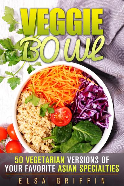 Veggie Bowl: 50 Vegetarian Versions of Your Favorite Asian Specialties (Spiralizer and Vegetarian Recipes)