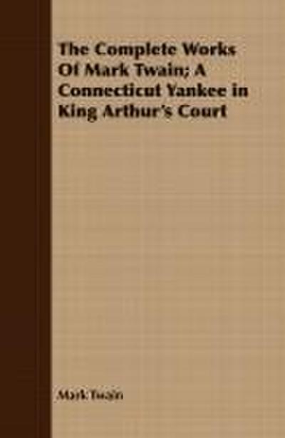 The Complete Works Of Mark Twain; A Connecticut Yankee in King Arthur’s Court