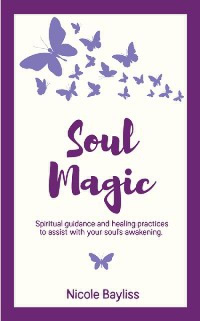 Soul Magic : Spiritual guidance and healing practices to assist with soul’s awakening