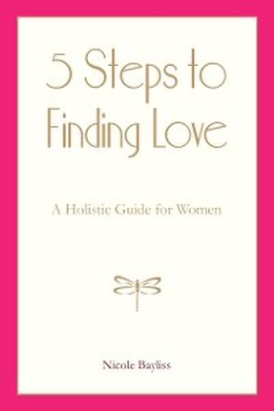 5 Steps to Finding Love : A Holistic Guide for Women
