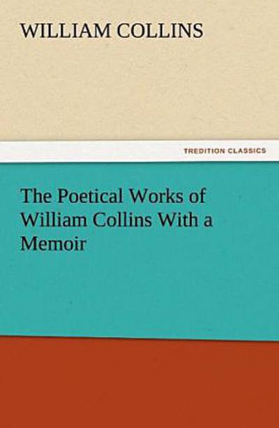 The Poetical Works of William Collins With a Memoir