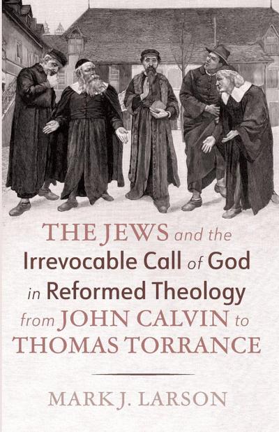 The Jews and the Irrevocable Call of God in Reformed Theology from John Calvin to Thomas Torrance