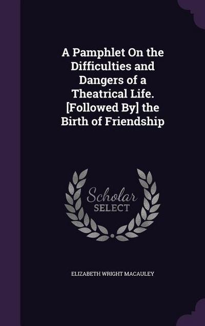 A Pamphlet On the Difficulties and Dangers of a Theatrical Life. [Followed By] the Birth of Friendship