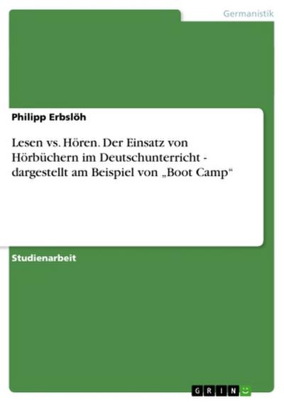 Lesen vs. Hören. Der Einsatz von Hörbüchern im Deutschunterricht - dargestellt am Beispiel von "Boot Camp"