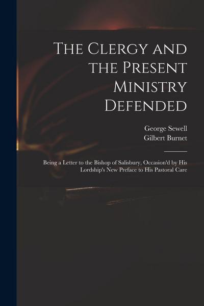 The Clergy and the Present Ministry Defended: Being a Letter to the Bishop of Salisbury, Occasion’d by His Lordship’s New Preface to His Pastoral Care