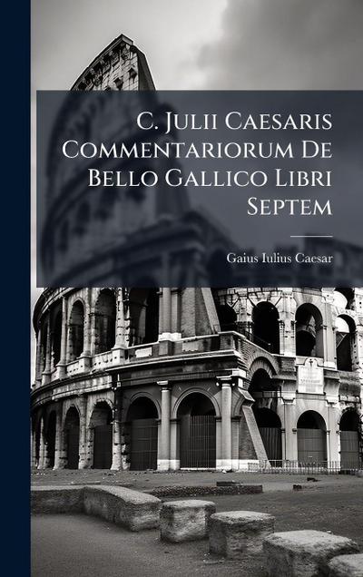 C. Julii Caesaris Commentariorum De Bello Gallico Libri Septem
