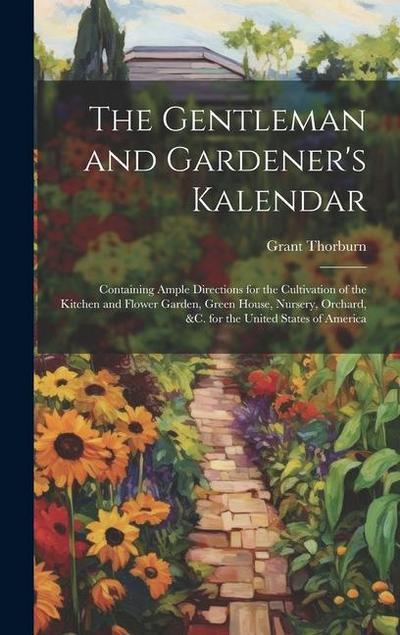 The Gentleman and Gardener’s Kalendar: Containing Ample Directions for the Cultivation of the Kitchen and Flower Garden, Green House, Nursery, Orchard