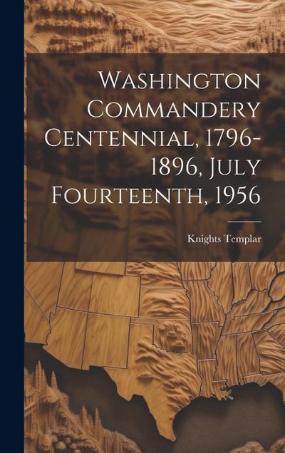 Washington Commandery Centennial, 1796-1896, July Fourteenth, 1956