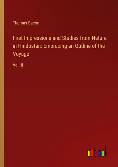 First Impressions and Studies from Nature in Hindostan: Embracing an Outline of the Voyage