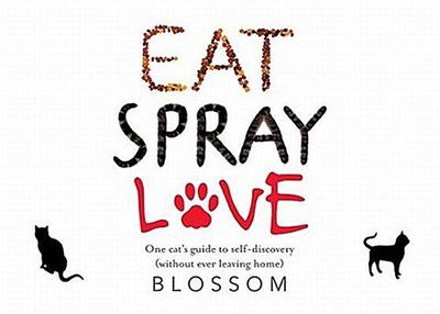 Eat, Spray, Love: One Cat’s Guide to Self-Discovery (Without Ever Leaving Home)