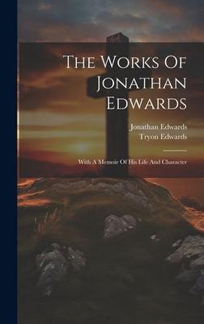 The Works Of Jonathan Edwards: With A Memoir Of His Life And Character