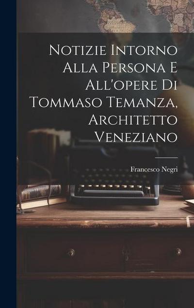 Notizie intorno alla persona e all’opere di Tommaso Temanza, architetto veneziano
