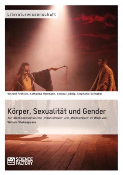Körper, Sexualität und Gender. Zur (De)Konstruktion von "Männlichkeit" und "Weiblichkeit" im Werk von William Shakespeare