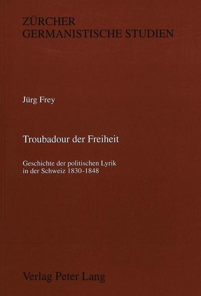 Troubadour der Freiheit: Geschichte der politischen Lyrik in der Schweiz 1830-1848 (Zürcher Germanistische Studien)