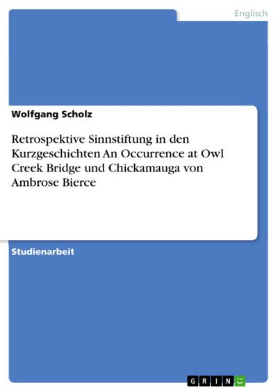 Retrospektive Sinnstiftung in den Kurzgeschichten  An Occurrence at Owl Creek Bridge  und  Chickamauga  von Ambrose Bierce