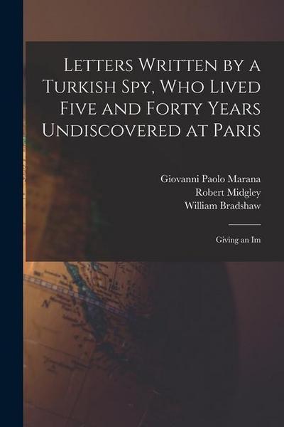 Letters Written by a Turkish spy, who Lived Five and Forty Years Undiscovered at Paris: Giving an Im