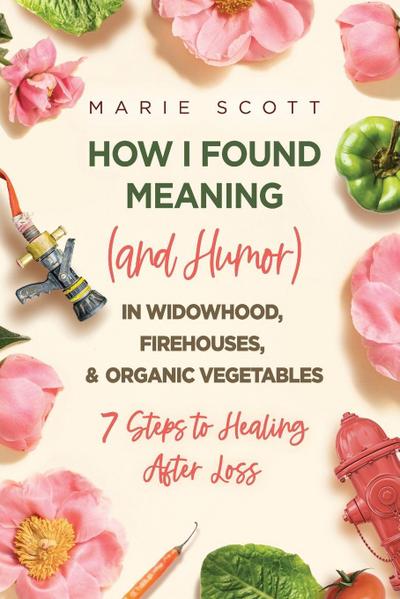 How I Found Meaning (And Humor) In Widowhood, Firehouses, & Organic Vegetables
