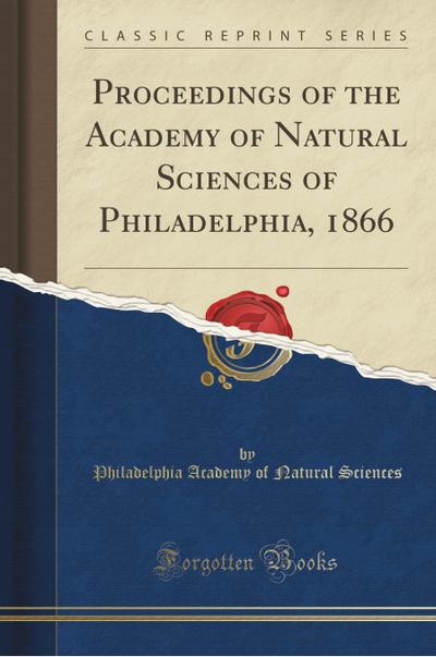 Proceedings of the Academy of Natural Sciences of Philadelphia, 1866 (Classic Reprint) - Philadelphia Academy Of Natura Sciences
