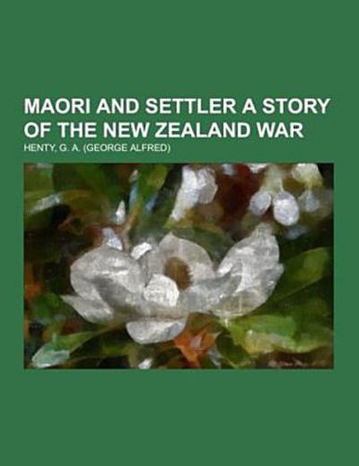 Maori and Settler A Story of The New Zealand War