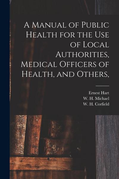 A Manual of Public Health for the Use of Local Authorities, Medical Officers of Health, and Others