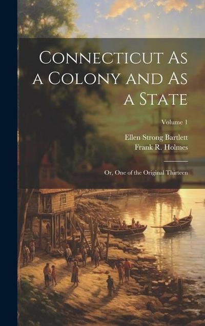 Connecticut As a Colony and As a State: Or, One of the Original Thirteen; Volume 1