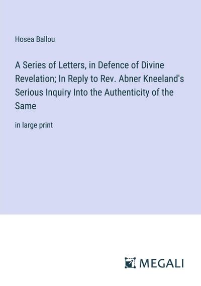 A Series of Letters, in Defence of Divine Revelation; In Reply to Rev. Abner Kneeland’s Serious Inquiry Into the Authenticity of the Same