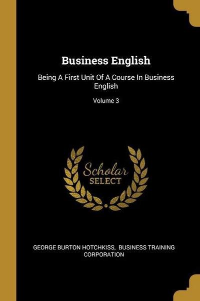 Business English: Being A First Unit Of A Course In Business English; Volume 3