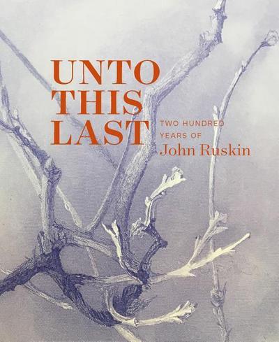 Unto This Last - Two Hundred Years of John Ruskin