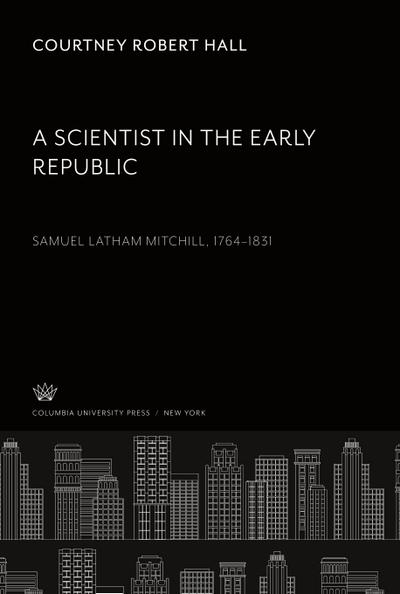A Scientist in the Early Republic. Samuel Latham Mitchill 1764-1831