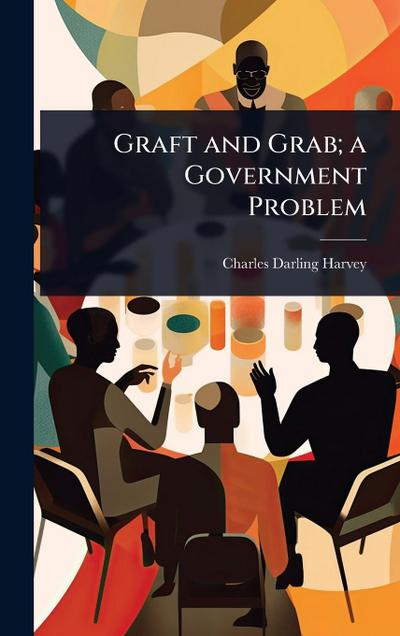 Graft and Grab; a Government Problem