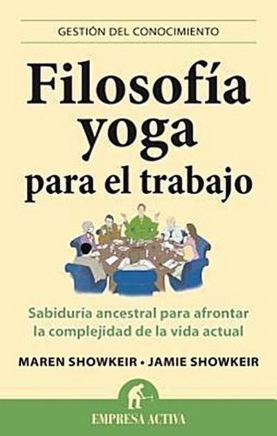 Filosofia Yoga Para el Trabajo: Sabiduria Ancestral Para Afrontar la Complejidad de la Vida Actual = Yoga Wisdom at Work