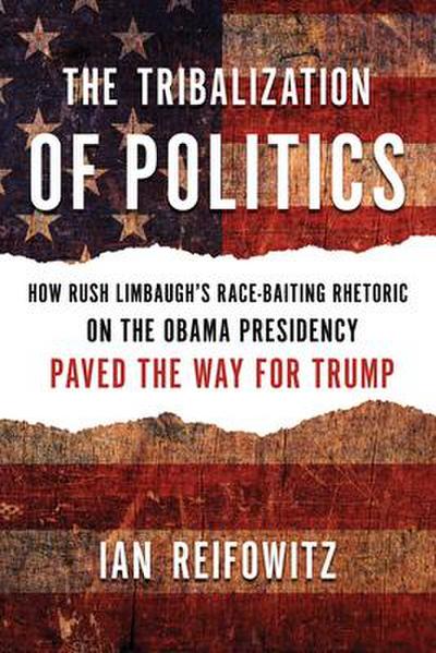 The Tribalization of Politics: How Rush Limbaugh’s Race-Baiting Rhetoric on the Obama Presidency Paved the Way for Trump