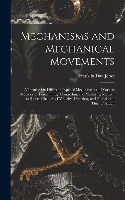 Mechanisms and Mechanical Movements: A Treatise On Different Types of Mechanisms and Various Methods of Transmitting, Controlling and Modifying Motion