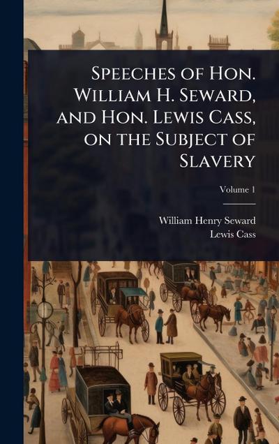 Speeches of Hon. William H. Seward, and Hon. Lewis Cass, on the Subject of Slavery